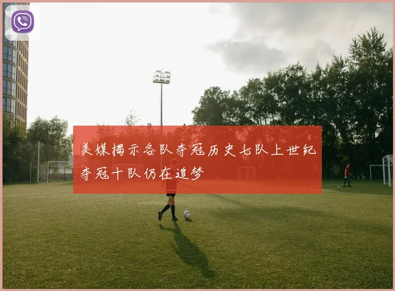美媒揭示各队夺冠历史七队上世纪夺冠十队仍在追梦