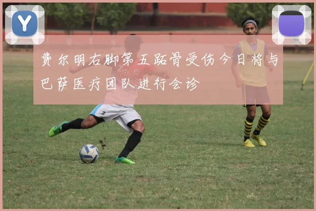 费尔明右脚第五跖骨受伤今日将与巴萨医疗团队进行会诊