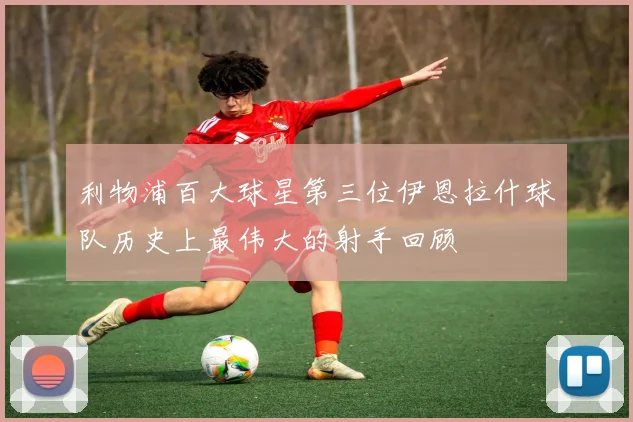利物浦百大球星第三位伊恩拉什球队历史上最伟大的射手回顾