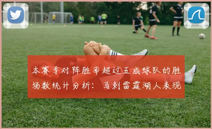 本赛季对阵胜率超过五成球队的胜场数统计分析：马刺雷霆湖人表现亮眼
