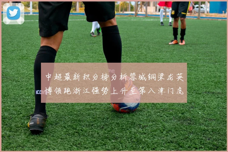 中超最新积分榜分析蓉城铜梁龙英博领跑浙江强势上升至第八津门虎仍然垫底