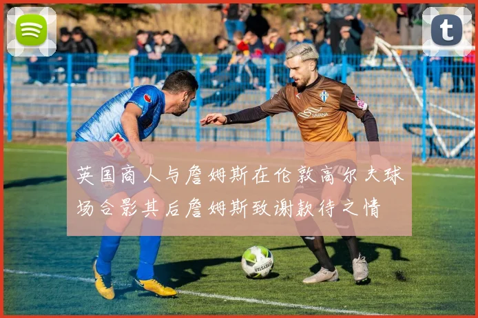 英国商人与詹姆斯在伦敦高尔夫球场合影其后詹姆斯致谢款待之情