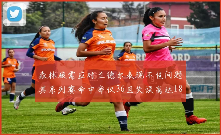 森林狼需应对兰德尔表现不佳问题其系列赛命中率仅36且失误高达18次