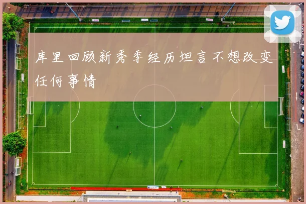 库里回顾新秀季经历坦言不想改变任何事情